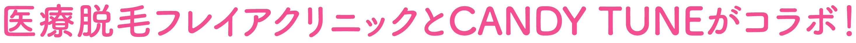 医療脱毛フレイアクリニックとCANDY TUNEがコラボ！